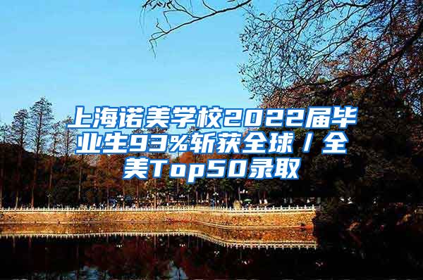 上海诺美学校2022届毕业生93%斩获全球／全美Top50录取