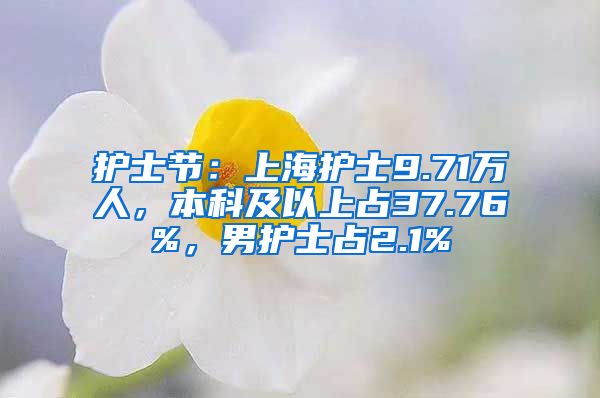 护士节：上海护士9.71万人，本科及以上占37.76%，男护士占2.1%