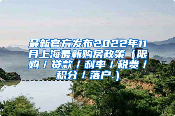 最新官方发布2022年11月上海最新购房政策（限购／贷款／利率／税费／积分／落户.）