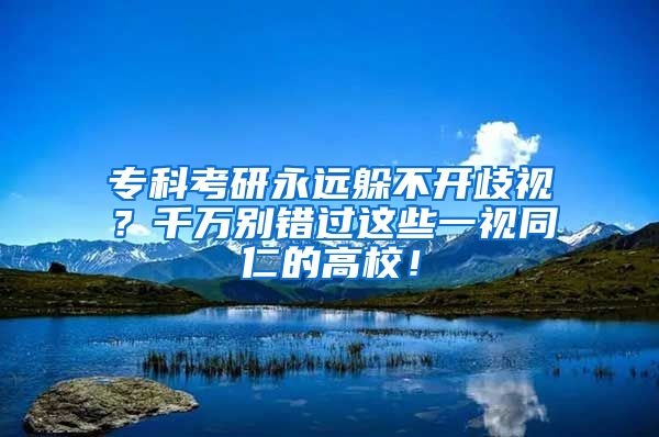 专科考研永远躲不开歧视？千万别错过这些一视同仁的高校！