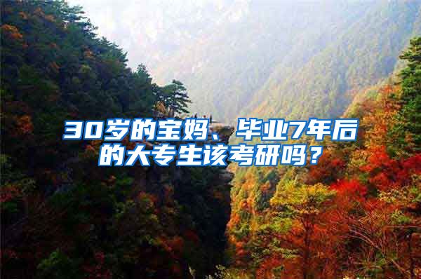 30岁的宝妈、毕业7年后的大专生该考研吗？