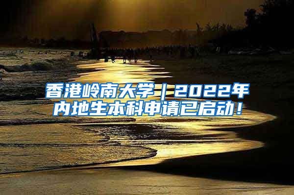 香港岭南大学｜2022年内地生本科申请已启动！