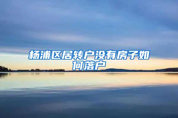 杨浦区居转户没有房子如何落户