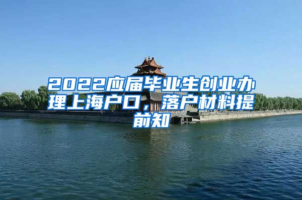 2022应届毕业生创业办理上海户口，落户材料提前知