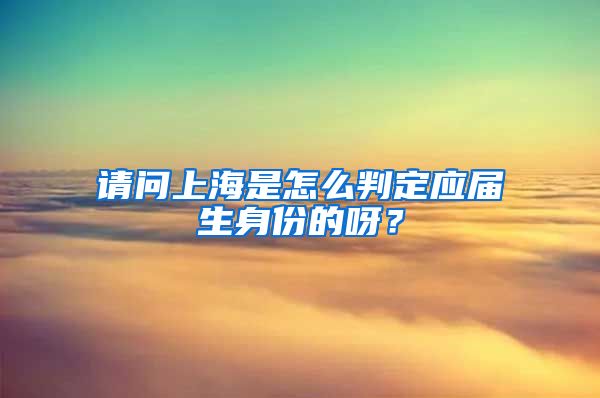 请问上海是怎么判定应届生身份的呀？