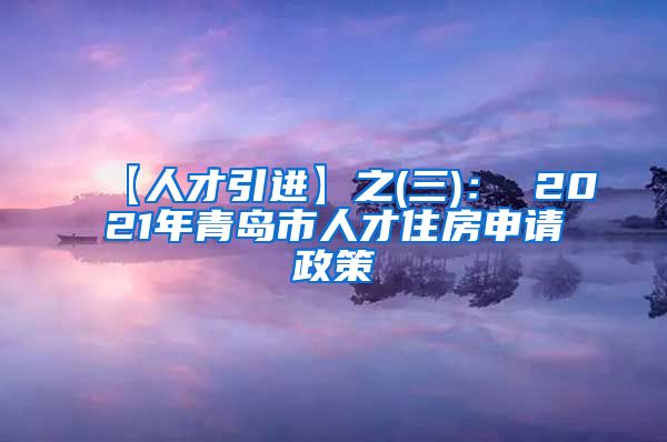 【人才引进】之(三)： 2021年青岛市人才住房申请政策