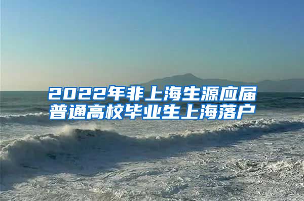 2022年非上海生源应届普通高校毕业生上海落户