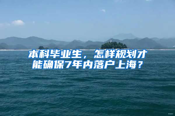 本科毕业生，怎样规划才能确保7年内落户上海？