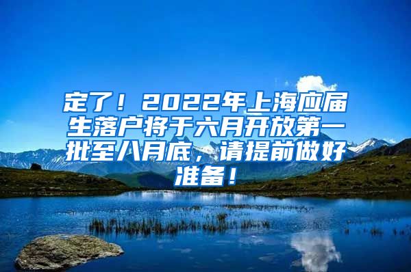 定了！2022年上海应届生落户将于六月开放第一批至八月底，请提前做好准备！