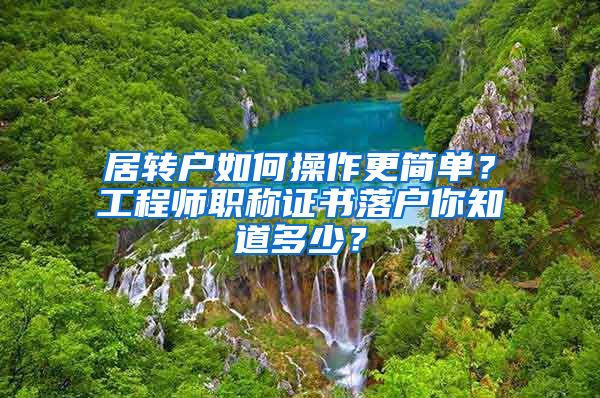 居转户如何操作更简单？工程师职称证书落户你知道多少？