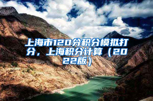 上海市120分积分模拟打分，上海积分计算（2022版）