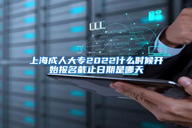 上海成人大专2022什么时候开始报名截止日期是哪天