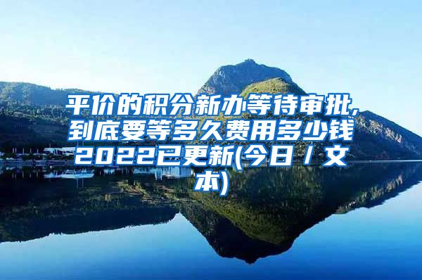 平价的积分新办等待审批,到底要等多久费用多少钱2022已更新(今日／文本)