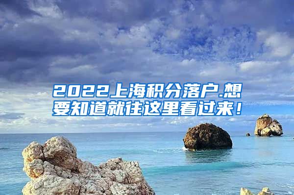 2022上海积分落户.想要知道就往这里看过来！