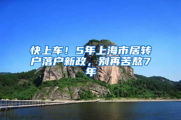 快上车！5年上海市居转户落户新政，别再苦熬7年