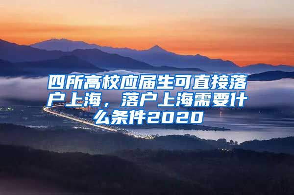 四所高校应届生可直接落户上海，落户上海需要什么条件2020