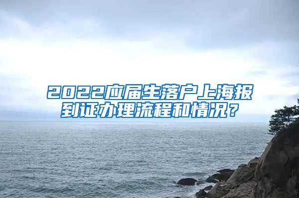 2022应届生落户上海报到证办理流程和情况？