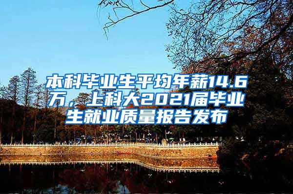 本科毕业生平均年薪14.6万，上科大2021届毕业生就业质量报告发布