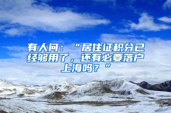 有人问：“居住证积分已经够用了，还有必要落户上海吗？”