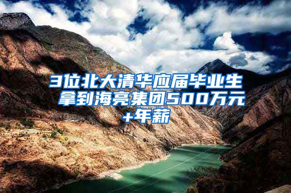 3位北大清华应届毕业生 拿到海亮集团500万元+年薪