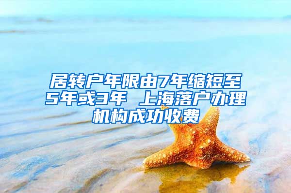 居转户年限由7年缩短至5年或3年 上海落户办理机构成功收费