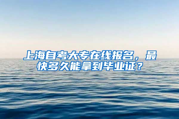 上海自考大专在线报名，最快多久能拿到毕业证？