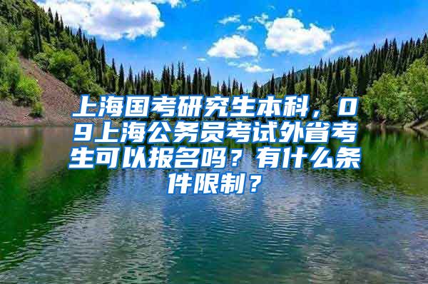 上海国考研究生本科，09上海公务员考试外省考生可以报名吗？有什么条件限制？