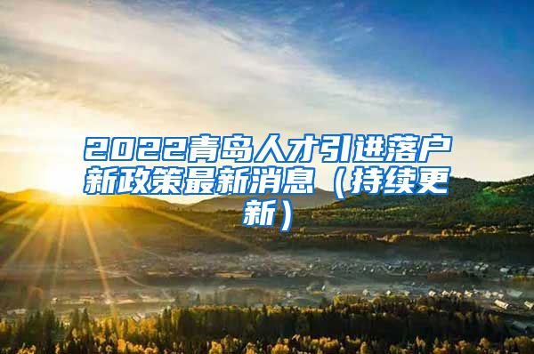 2022青岛人才引进落户新政策最新消息（持续更新）