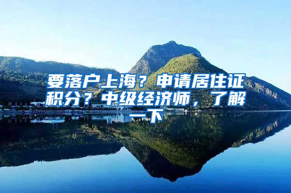 要落户上海？申请居住证积分？中级经济师，了解一下