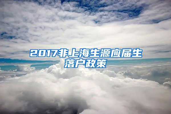 2017非上海生源应届生落户政策