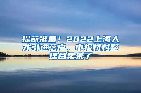 提前准备！2022上海人才引进落户，申报材料整理合集来了