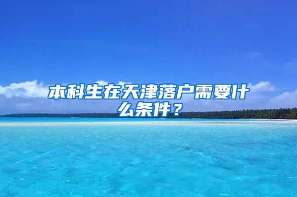 本科生在天津落户需要什么条件？