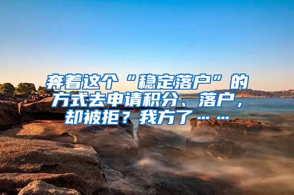 奔着这个“稳定落户”的方式去申请积分、落户，却被拒？我方了……