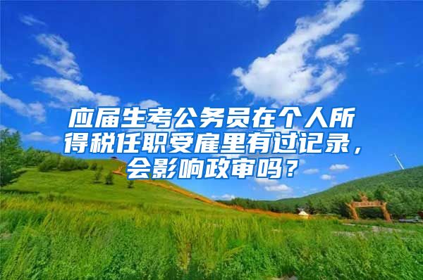 应届生考公务员在个人所得税任职受雇里有过记录，会影响政审吗？