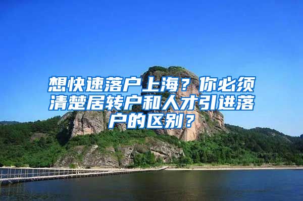 想快速落户上海？你必须清楚居转户和人才引进落户的区别？