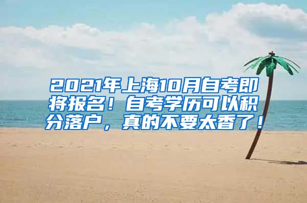 2021年上海10月自考即将报名！自考学历可以积分落户，真的不要太香了！