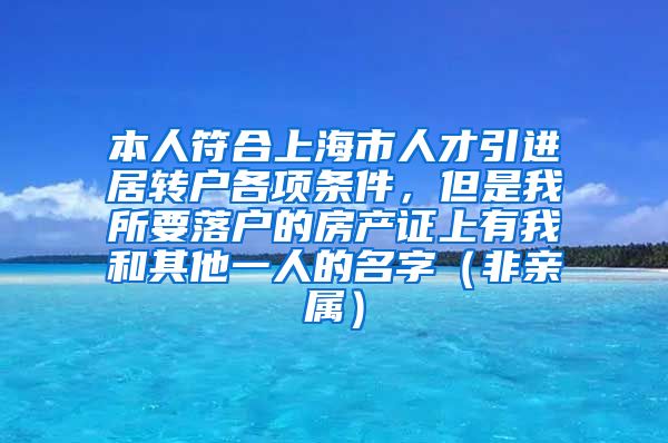 本人符合上海市人才引进居转户各项条件，但是我所要落户的房产证上有我和其他一人的名字（非亲属）