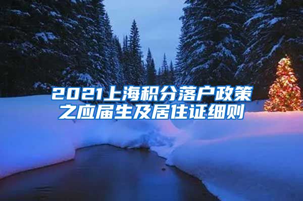 2021上海积分落户政策之应届生及居住证细则