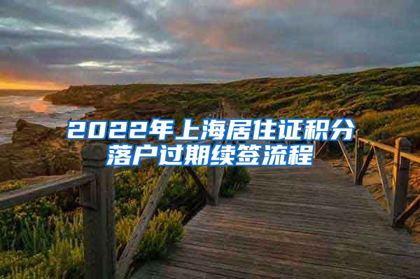 2022年上海居住证积分落户过期续签流程