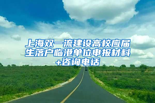 上海双一流建设高校应届生落户临港单位申报材料+咨询电话