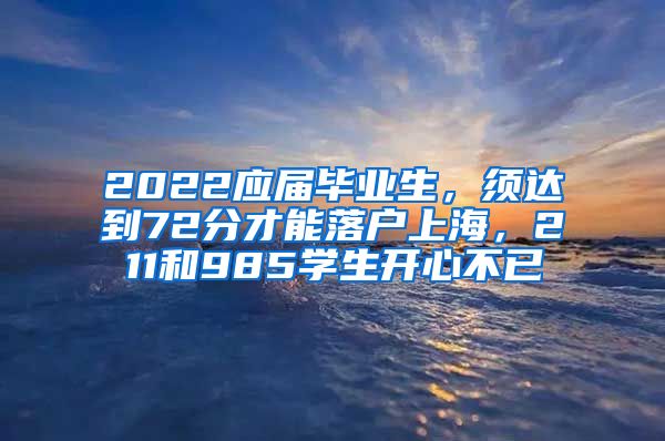 2022应届毕业生，须达到72分才能落户上海，211和985学生开心不已