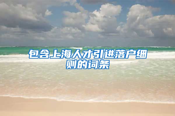 包含上海人才引进落户细则的词条