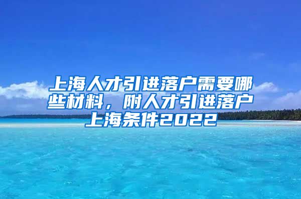 上海人才引进落户需要哪些材料，附人才引进落户上海条件2022