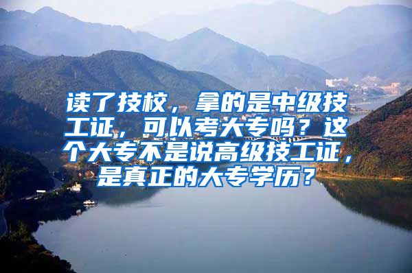 读了技校，拿的是中级技工证，可以考大专吗？这个大专不是说高级技工证，是真正的大专学历？