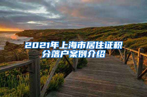 2021年上海市居住证积分落户案例介绍