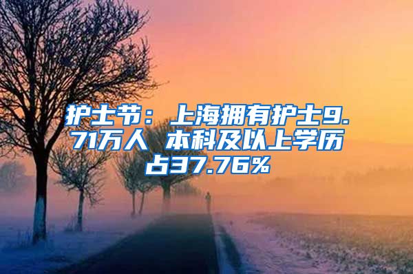 护士节：上海拥有护士9.71万人 本科及以上学历占37.76%