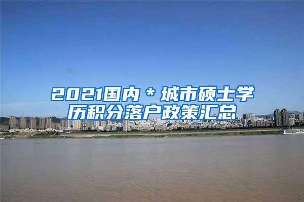 2021国内＊城市硕士学历积分落户政策汇总