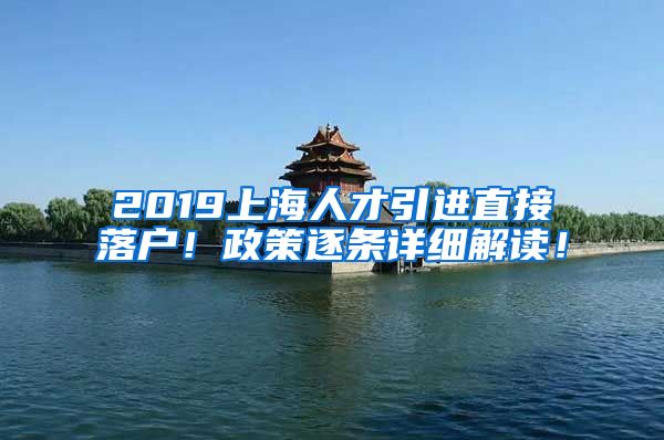 2019上海人才引进直接落户！政策逐条详细解读！