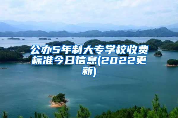 公办5年制大专学校收费标准今日信息(2022更新)