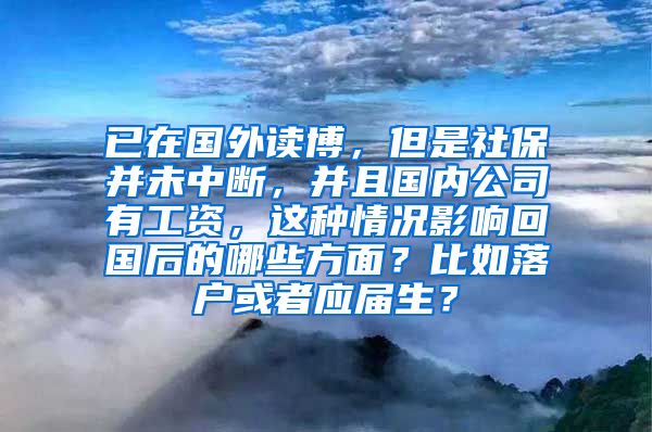 已在国外读博，但是社保并未中断，并且国内公司有工资，这种情况影响回国后的哪些方面？比如落户或者应届生？